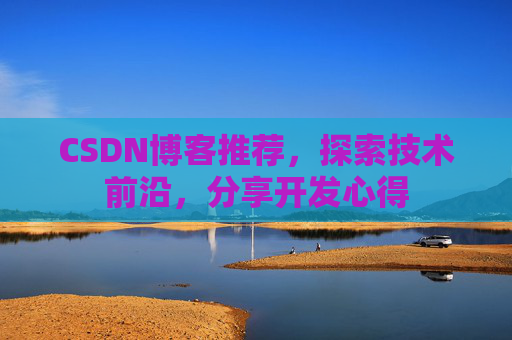 CSDN博客推荐,探索技术前沿,分享开发心得